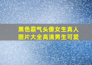 黑色霸气头像女生真人图片大全高清男生可爱