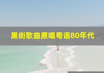 黑街歌曲原唱粤语80年代