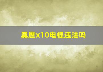 黑鹰x10电棍违法吗