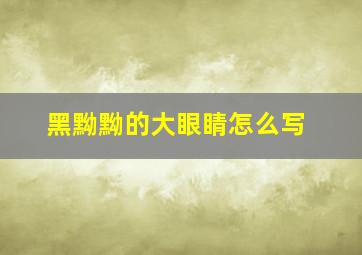 黑黝黝的大眼睛怎么写