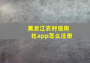 黑龙江农村信用社app怎么注册