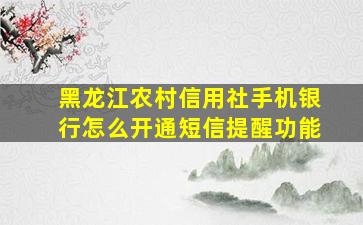 黑龙江农村信用社手机银行怎么开通短信提醒功能