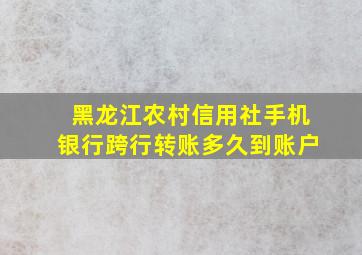 黑龙江农村信用社手机银行跨行转账多久到账户