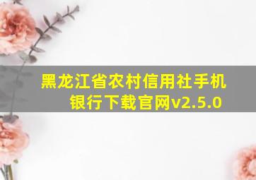 黑龙江省农村信用社手机银行下载官网v2.5.0