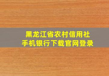 黑龙江省农村信用社手机银行下载官网登录