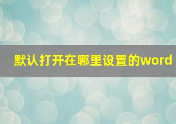 默认打开在哪里设置的word