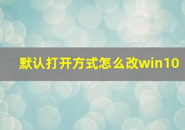 默认打开方式怎么改win10