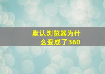 默认浏览器为什么变成了360