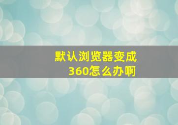 默认浏览器变成360怎么办啊