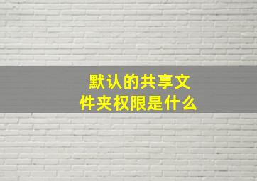 默认的共享文件夹权限是什么