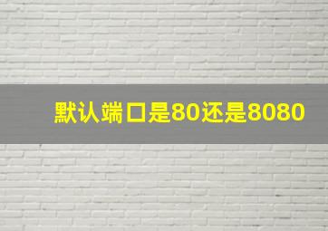 默认端口是80还是8080