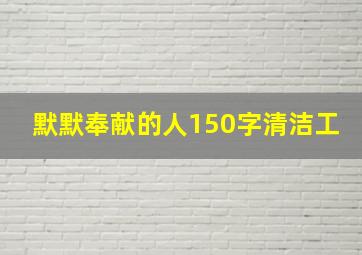 默默奉献的人150字清洁工