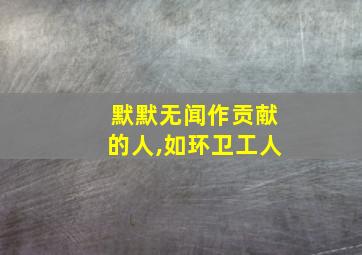 默默无闻作贡献的人,如环卫工人