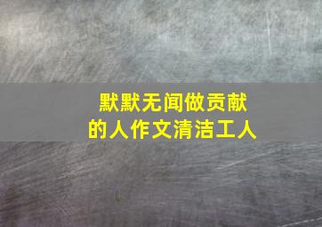 默默无闻做贡献的人作文清洁工人