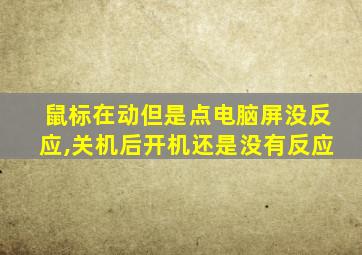 鼠标在动但是点电脑屏没反应,关机后开机还是没有反应