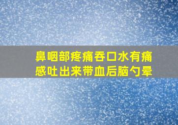 鼻咽部疼痛吞口水有痛感吐出来带血后脑勺晕