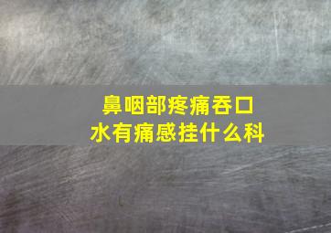 鼻咽部疼痛吞口水有痛感挂什么科