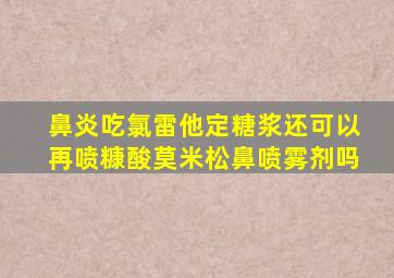 鼻炎吃氯雷他定糖浆还可以再喷糠酸莫米松鼻喷雾剂吗