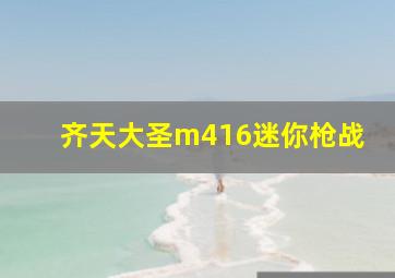 齐天大圣m416迷你枪战