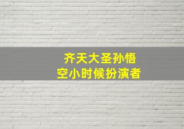 齐天大圣孙悟空小时候扮演者