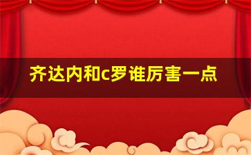 齐达内和c罗谁厉害一点