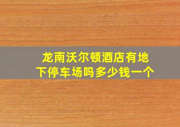 龙南沃尔顿酒店有地下停车场吗多少钱一个