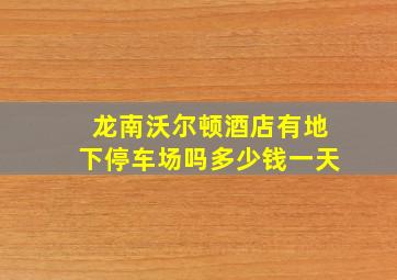 龙南沃尔顿酒店有地下停车场吗多少钱一天