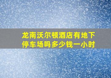 龙南沃尔顿酒店有地下停车场吗多少钱一小时