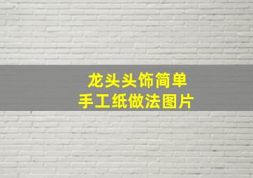 龙头头饰简单手工纸做法图片