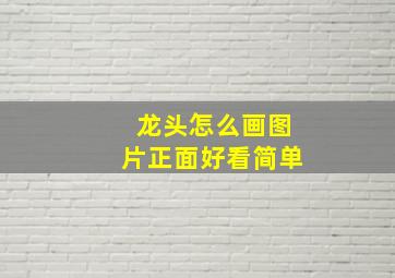 龙头怎么画图片正面好看简单