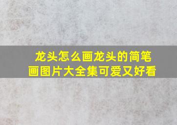 龙头怎么画龙头的简笔画图片大全集可爱又好看