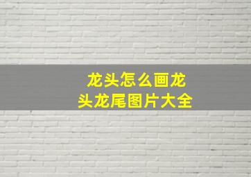 龙头怎么画龙头龙尾图片大全