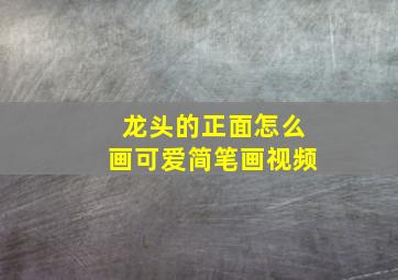 龙头的正面怎么画可爱简笔画视频