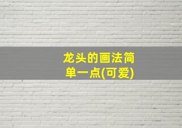 龙头的画法简单一点(可爱)