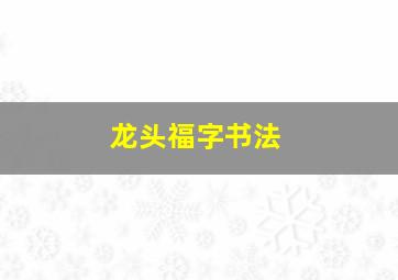 龙头福字书法