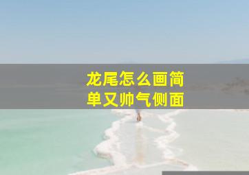 龙尾怎么画简单又帅气侧面