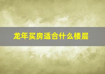 龙年买房适合什么楼层