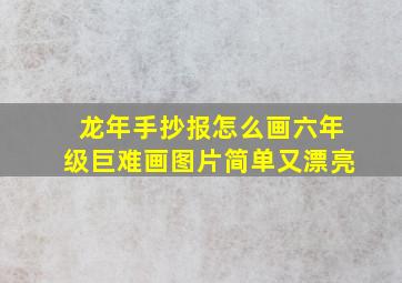 龙年手抄报怎么画六年级巨难画图片简单又漂亮