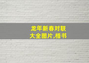 龙年新春对联大全图片,楷书