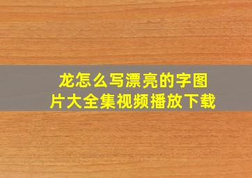 龙怎么写漂亮的字图片大全集视频播放下载