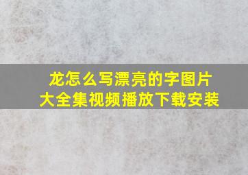 龙怎么写漂亮的字图片大全集视频播放下载安装