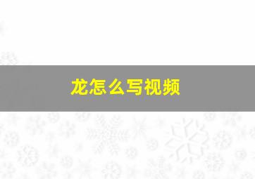 龙怎么写视频