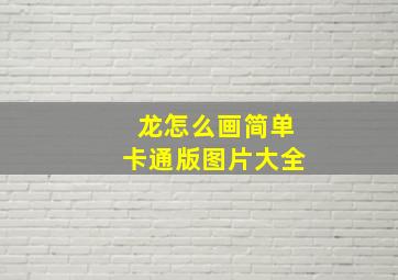 龙怎么画简单卡通版图片大全