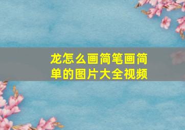 龙怎么画简笔画简单的图片大全视频