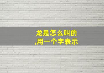 龙是怎么叫的,用一个字表示