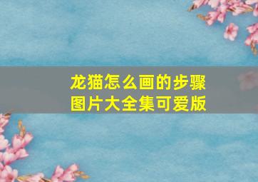 龙猫怎么画的步骤图片大全集可爱版