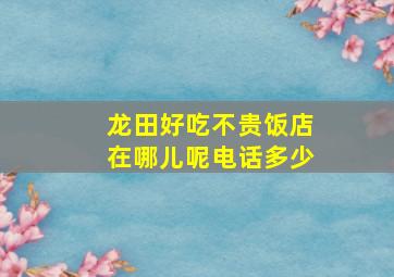 龙田好吃不贵饭店在哪儿呢电话多少