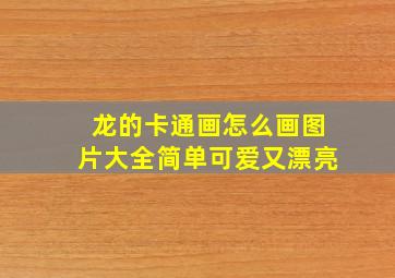 龙的卡通画怎么画图片大全简单可爱又漂亮