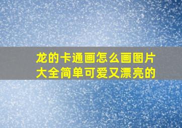 龙的卡通画怎么画图片大全简单可爱又漂亮的