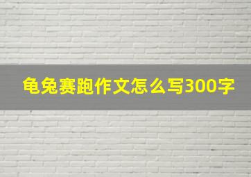 龟兔赛跑作文怎么写300字